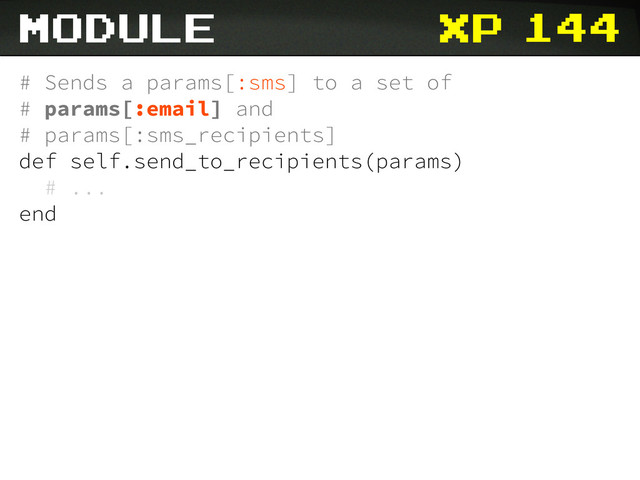 xp 144
# Sends a params[:sms] to a set of
# params[:email] and
# params[:sms_recipients]
def self.send_to_recipients(params)
# ...
end
module
