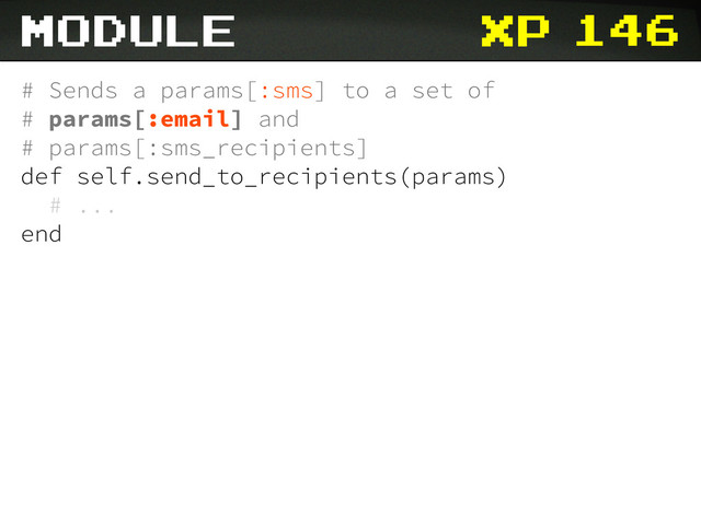 xp 146
# Sends a params[:sms] to a set of
# params[:email] and
# params[:sms_recipients]
def self.send_to_recipients(params)
# ...
end
module
