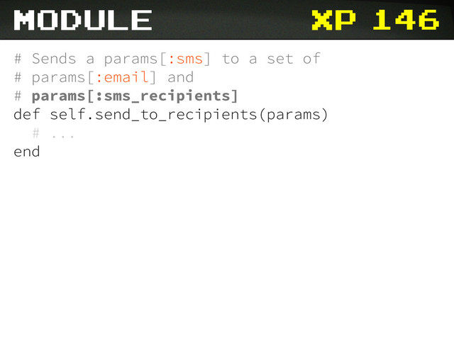 xp
# Sends a params[:sms] to a set of
# params[:email] and
# params[:sms_recipients]
def self.send_to_recipients(params)
# ...
end
146
module
