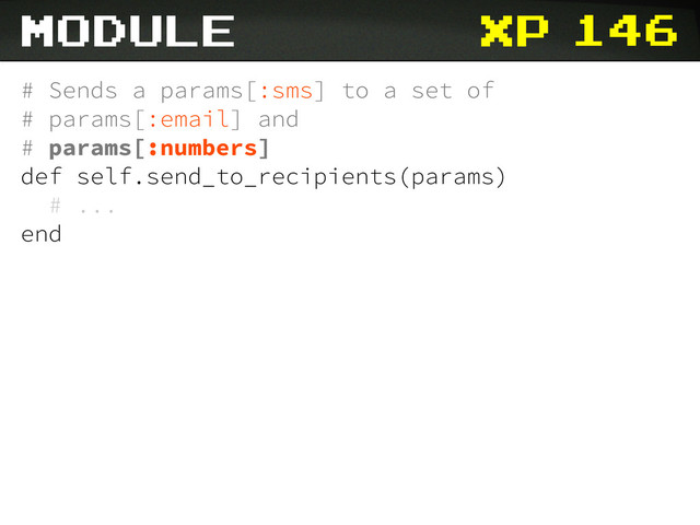 xp 146
# Sends a params[:sms] to a set of
# params[:email] and
# params[:numbers]
def self.send_to_recipients(params)
# ...
end
module
