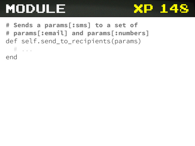xp
# Sends a params[:sms] to a set of
# params[:email] and params[:numbers]
def self.send_to_recipients(params)
# ...
end
148
module
