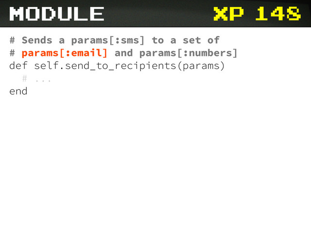 xp 148
# Sends a params[:sms] to a set of
# params[:email] and params[:numbers]
def self.send_to_recipients(params)
# ...
end
module

