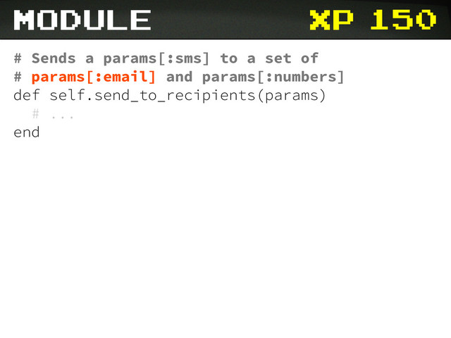 xp 150
# Sends a params[:sms] to a set of
# params[:email] and params[:numbers]
def self.send_to_recipients(params)
# ...
end
module
