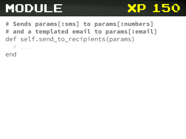 xp
# Sends params[:sms] to params[:numbers]
# and a templated email to params[:email]
def self.send_to_recipients(params)
# ...
end
module 150

