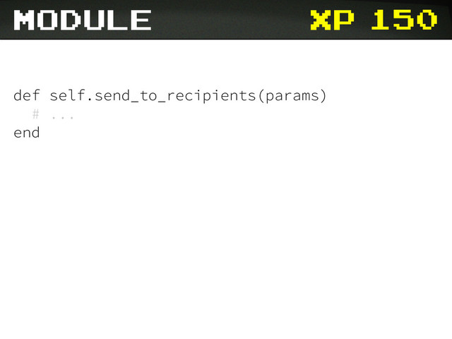 xp
def self.send_to_recipients(params)
# ...
end
module 150
