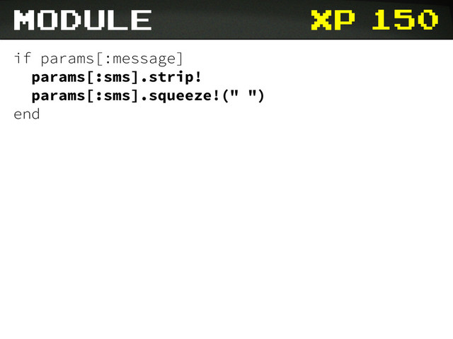 xp
module 150
if params[:message]
params[:sms].strip!
params[:sms].squeeze!(" ")
end
