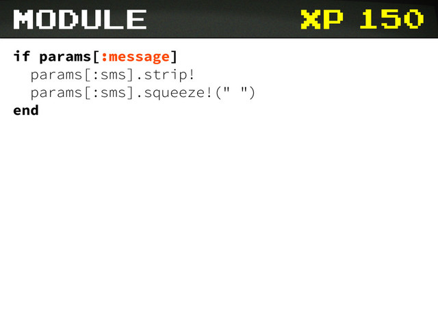 xp 150
module
if params[:message]
params[:sms].strip!
params[:sms].squeeze!(" ")
end
