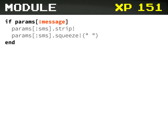 xp 151
module
if params[:message]
params[:sms].strip!
params[:sms].squeeze!(" ")
end
