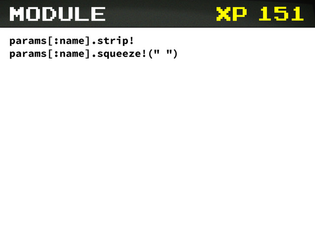 xp 151
params[:name].strip!
params[:name].squeeze!(" ")
module
