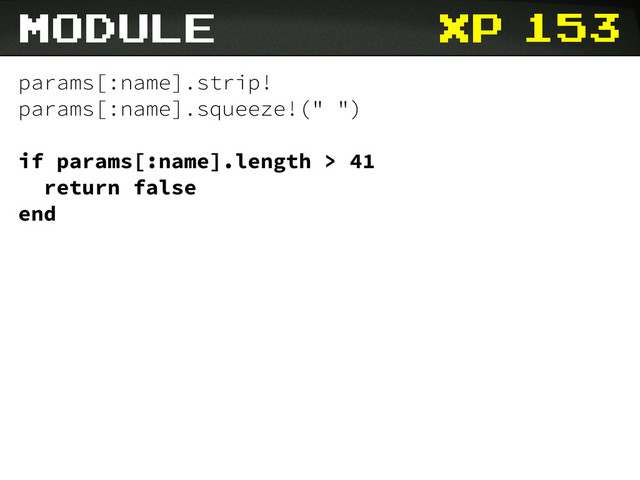 xp 153
params[:name].strip!
params[:name].squeeze!(" ")
if params[:name].length > 41
return false
end
module
