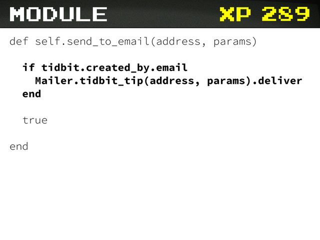 xp
module
def self.send_to_email(address, params)
if tidbit.created_by.email
Mailer.tidbit_tip(address, params).deliver
end
true
end
289
