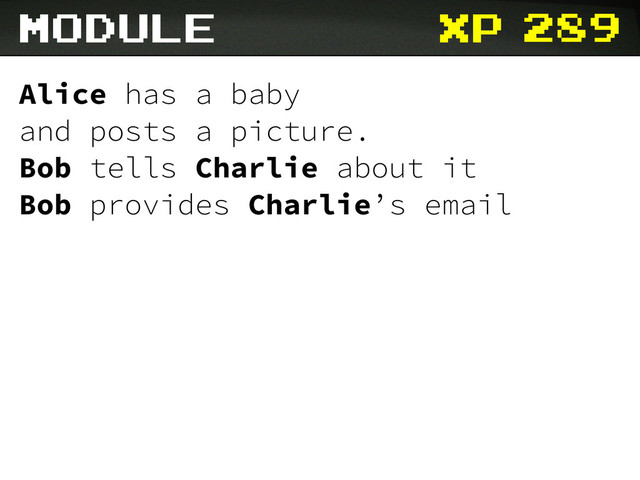 xp
module
Alice has a baby
and posts a picture.
Bob tells Charlie about it
Bob provides Charlie’s email
289

