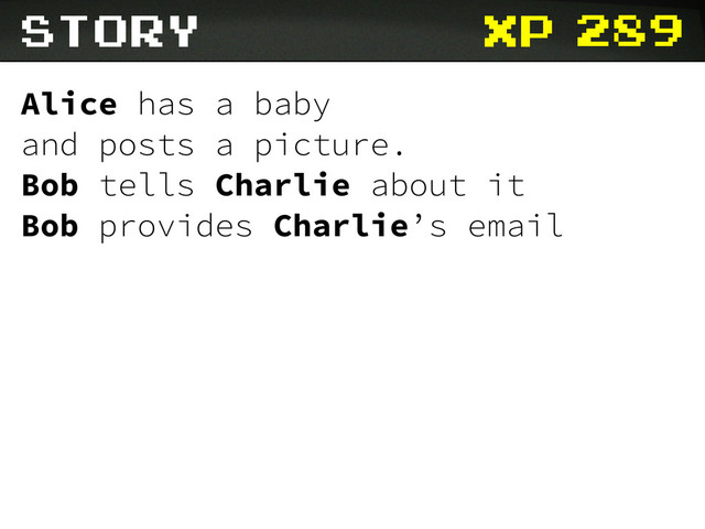 xp
Story
Alice has a baby
and posts a picture.
Bob tells Charlie about it
Bob provides Charlie’s email
289
