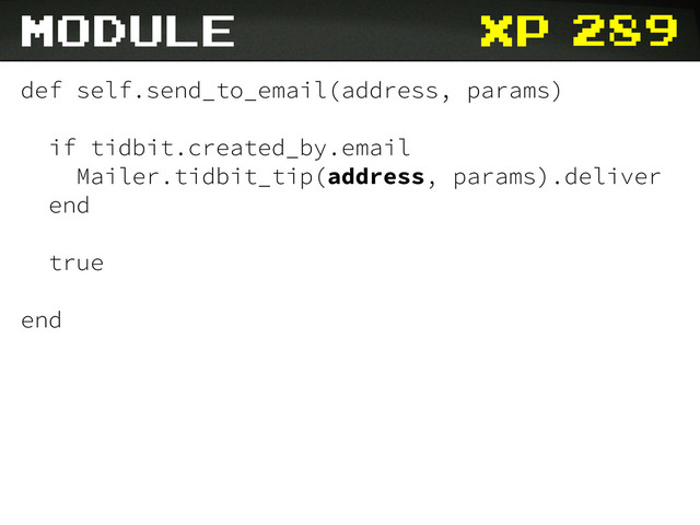 xp
def self.send_to_email(address, params)
if tidbit.created_by.email
Mailer.tidbit_tip(address, params).deliver
end
true
end
module 289
