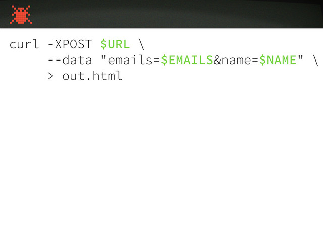 curl -XPOST $URL \
--data "emails=$EMAILS&name=$NAME" \
> out.html
