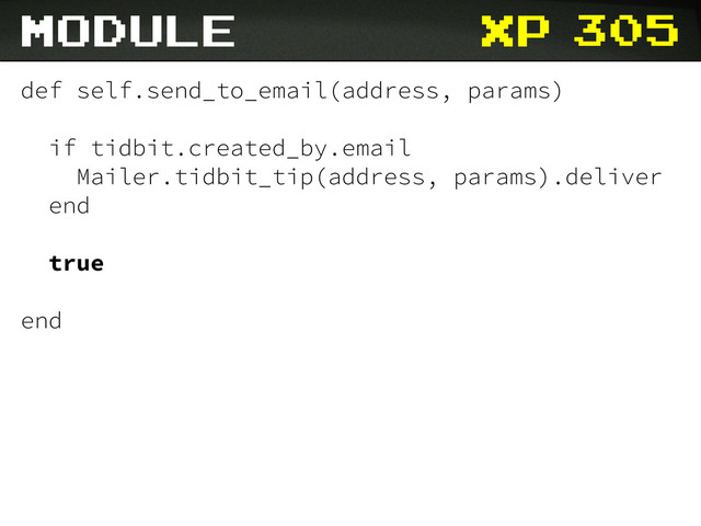 xp
def self.send_to_email(address, params)
if tidbit.created_by.email
Mailer.tidbit_tip(address, params).deliver
end
true
end
module 305
