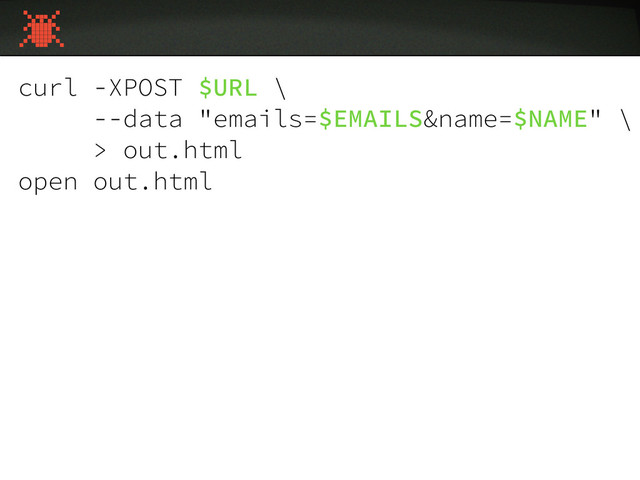 curl -XPOST $URL \
--data "emails=$EMAILS&name=$NAME" \
> out.html
open out.html
