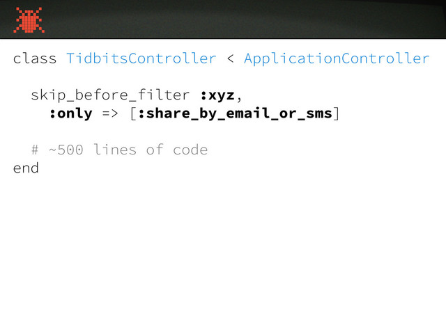 class TidbitsController < ApplicationController
skip_before_filter :xyz,
:only => [:share_by_email_or_sms]
# ~500 lines of code
end
