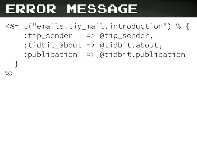 error message
<%= t("emails.tip_mail.introduction") % {
:tip_sender => @tip_sender,
:tidbit_about => @tidbit.about,
:publication => @tidbit.publication
}
%>

