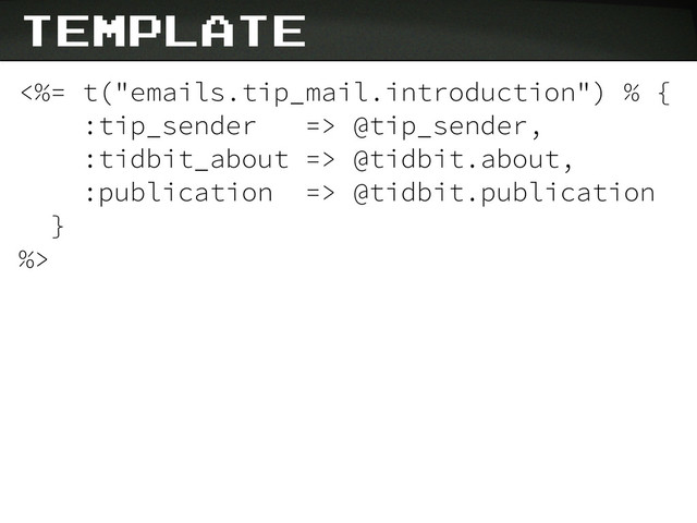 template
<%= t("emails.tip_mail.introduction") % {
:tip_sender => @tip_sender,
:tidbit_about => @tidbit.about,
:publication => @tidbit.publication
}
%>
