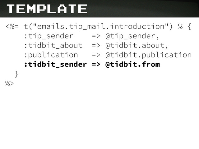 <%= t("emails.tip_mail.introduction") % {
:tip_sender => @tip_sender,
:tidbit_about => @tidbit.about,
:publication => @tidbit.publication
:tidbit_sender => @tidbit.from
}
%>
template
