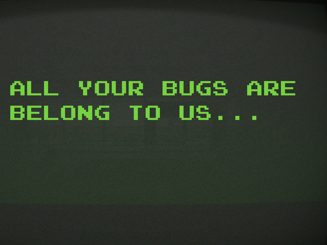All your bugs are
belong to us...

