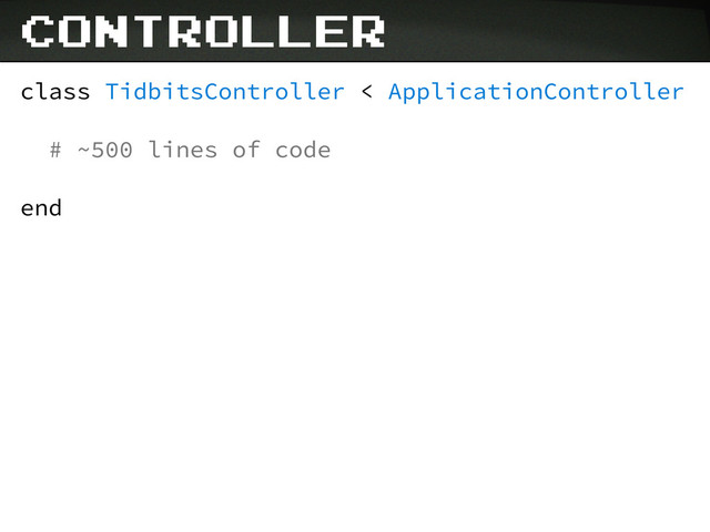 controller
class TidbitsController < ApplicationController
# ~500 lines of code
end
