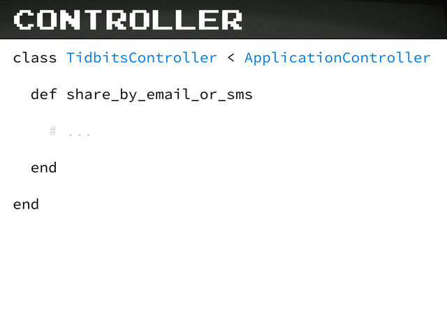 class TidbitsController < ApplicationController
def share_by_email_or_sms
# ...
end
end
controller
