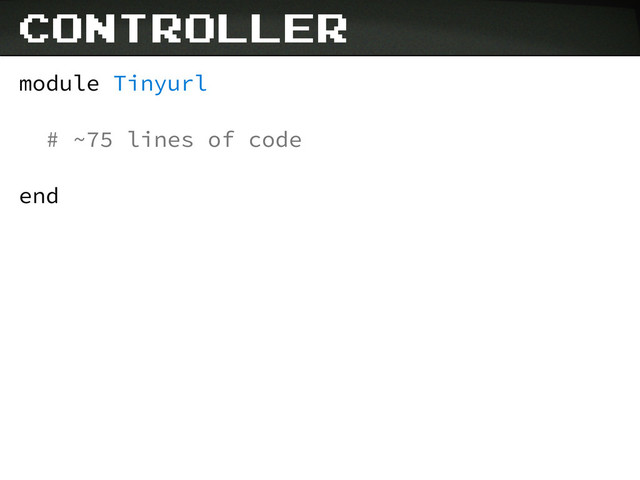 module Tinyurl
# ~75 lines of code
end
controller
