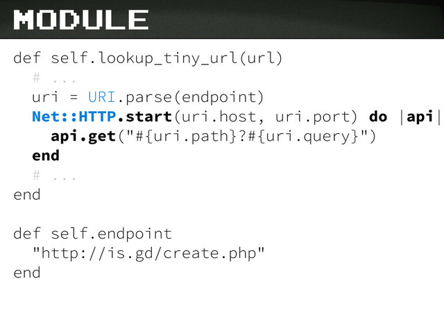 def self.lookup_tiny_url(url)
# ...
uri = URI.parse(endpoint)
Net::HTTP.start(uri.host, uri.port) do |api|
api.get("#{uri.path}?#{uri.query}")
end
# ...
end
def self.endpoint
"http://is.gd/create.php"
end
module
