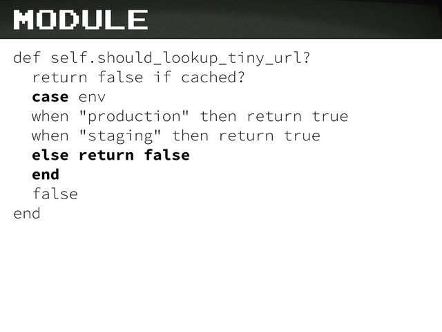 def self.should_lookup_tiny_url?
return false if cached?
case env
when "production" then return true
when "staging" then return true
else return false
end
false
end
module
