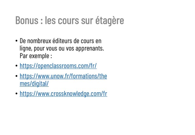 Bonus : les cours sur étagère
• De nombreux éditeurs de cours en
ligne, pour vous ou vos apprenants.
Par exemple :
• https://openclassrooms.com/fr/
• https://www.unow.fr/formations/the
mes/digital/
• https://www.crossknowledge.com/fr
