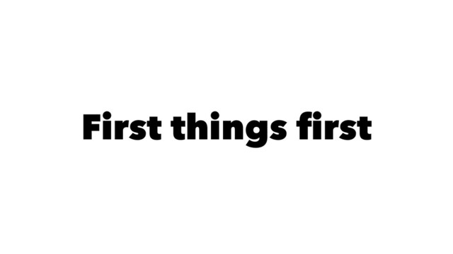 First things ﬁrst
