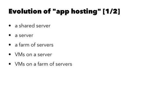 Evolution of "app hosting" [1/2]
• a shared server
• a server
• a farm of servers
• VMs on a server
• VMs on a farm of servers

