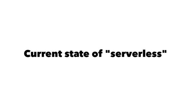 Current state of "serverless"
