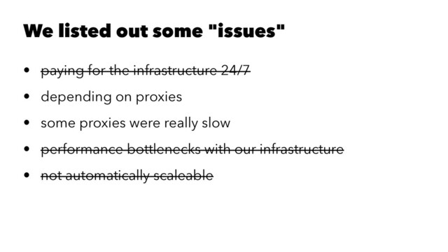 We listed out some "issues"
• paying for the infrastructure 24/7
• depending on proxies
• some proxies were really slow
• performance bottlenecks with our infrastructure
• not automatically scaleable
