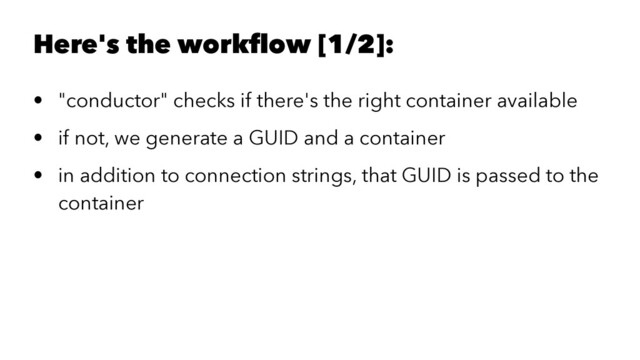 Here's the workﬂow [1/2]:
• "conductor" checks if there's the right container available
• if not, we generate a GUID and a container
• in addition to connection strings, that GUID is passed to the
container
