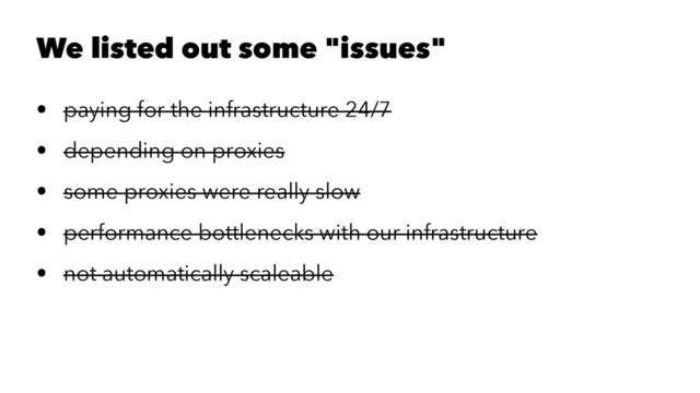 We listed out some "issues"
• paying for the infrastructure 24/7
• depending on proxies
• some proxies were really slow
• performance bottlenecks with our infrastructure
• not automatically scaleable
