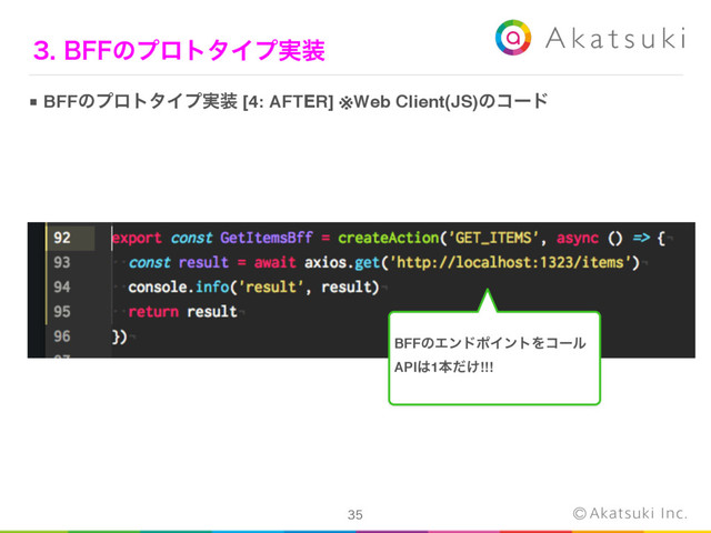 
#''ͷϓϩτλΠϓ࣮૷
■ BFFͷϓϩτλΠϓ࣮૷ [4: AFTER] ※Web Client(JS)ͷίʔυ
BFFͷΤϯυϙΠϯτΛίʔϧ
API͸1ຊ͚ͩ!!!

