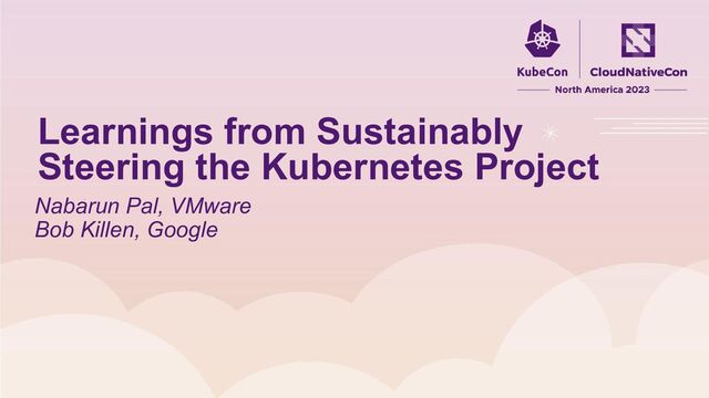 Nabarun Pal, VMware
Bob Killen, Google
Learnings from Sustainably
Steering the Kubernetes Project
