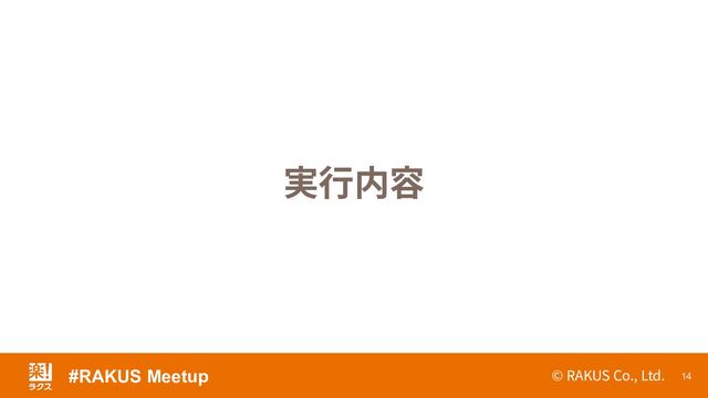 © RAKUS Co., Ltd. 14
実⾏内容
#RAKUS Meetup
