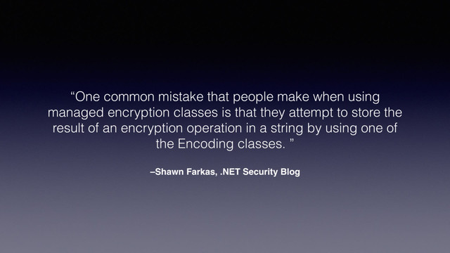 –Shawn Farkas, .NET Security Blog
“One common mistake that people make when using
managed encryption classes is that they attempt to store the
result of an encryption operation in a string by using one of
the Encoding classes. ”
