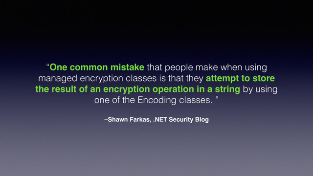 –Shawn Farkas, .NET Security Blog
“One common mistake that people make when using
managed encryption classes is that they attempt to store
the result of an encryption operation in a string by using
one of the Encoding classes. ”
