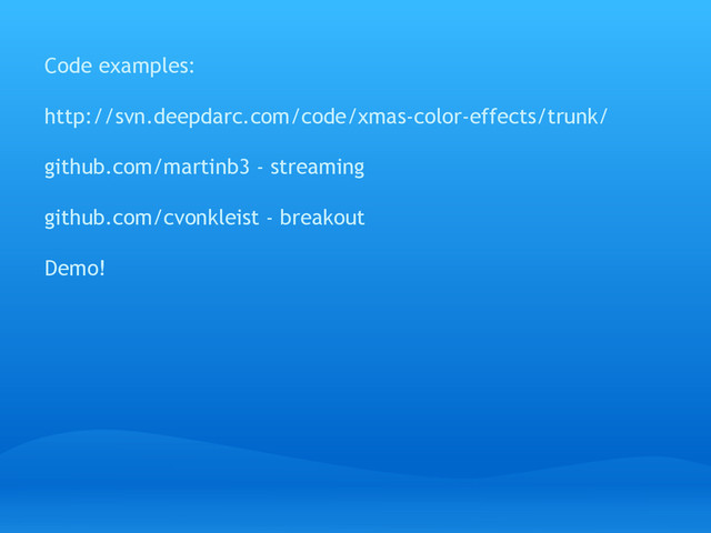 Code examples:
http://svn.deepdarc.com/code/xmas-color-effects/trunk/
github.com/martinb3 - streaming
github.com/cvonkleist - breakout
Demo!
