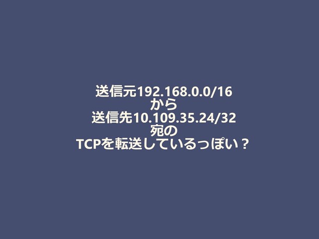 送信元192.168.0.0/16
から
送信先10.109.35.24/32
宛の
TCPを転送しているっぽい？
