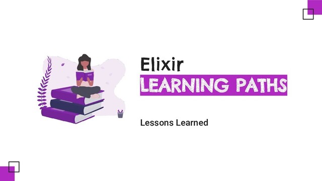 Elixir
LEARNING PATHS
Lessons Learned
