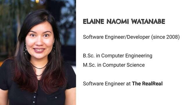 Software Engineer/Developer (since 2008)
B.Sc. in Computer Engineering
M.Sc. in Computer Science
Software Engineer at The RealReal
ELAINE NAOMI WATANABE
