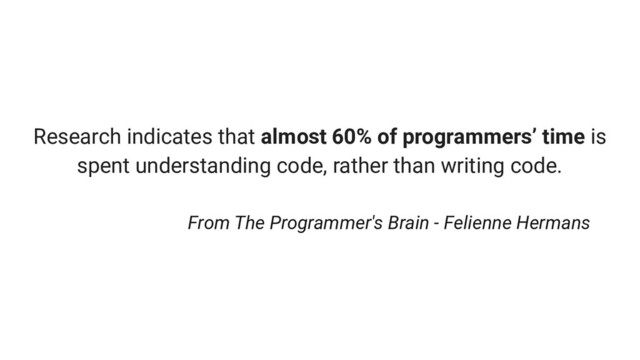 Research indicates that almost 60% of programmers’ time is
spent understanding code, rather than writing code.
From The Programmer's Brain - Felienne Hermans
