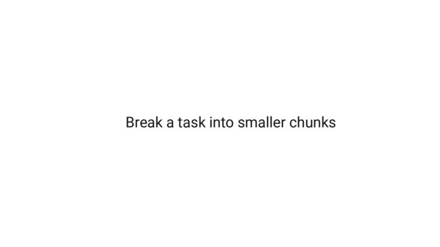 Break a task into smaller chunks
