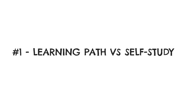 #1 - LEARNING PATH VS SELF-STUDY
